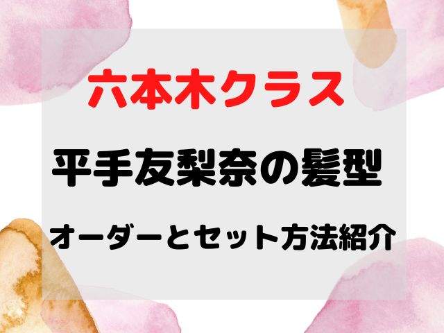 六本木クラスの平手友梨奈の髪型 オーダーの仕方やセット方法動画で紹介 スポルニュース